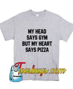 My head says gym but my heart says pizza T-Shirt