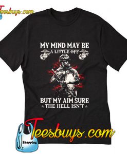 My mind may be a little off but my aim sure the hell isn't T-Shirt
