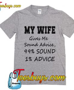 My wife gives me sound advice T-Shirt