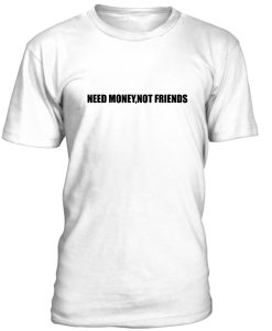 Need Money Not Friends Tshirt