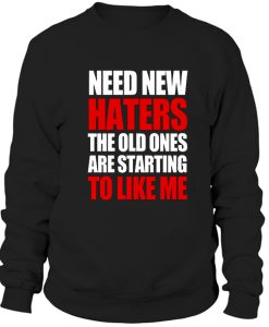 Need New Haters The Old Ones Are Starting To Like Me Sweatshirt