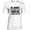 No Honey Youre Thinner Than Me Tshirt