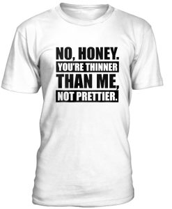 No Honey Youre Thinner Than Me Tshirt