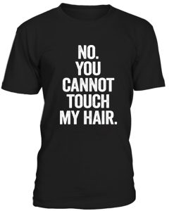 No You Cannot Touch My Hair Tshirt