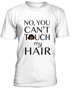 No You Cant Touch My Hair Tshirt