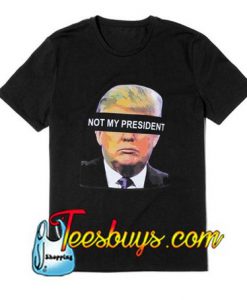 Not My Presiden T-Shirt