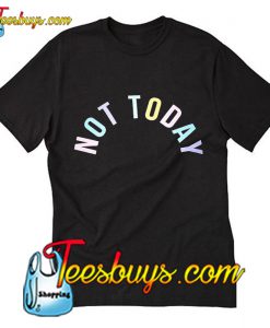 Not Today T Shirt