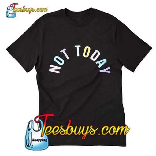 Not Today T Shirt