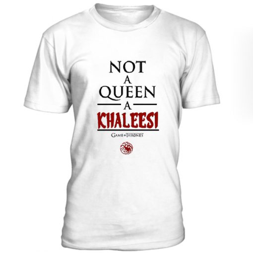 Not a Queen a Khaleesi Tshirt