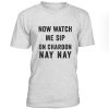 Now Watch Me Sip On Chardon Nay Nay Tshirt