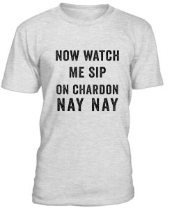 Now Watch Me Sip On Chardon Nay Nay Tshirt