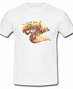 Nuthin But Good Times Tshirt