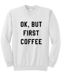 Ok But First Coffee Sweatshirt