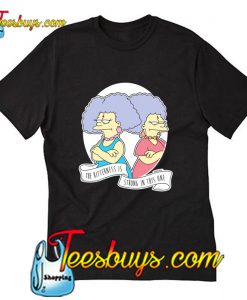 Patty & Selma Bitterness Is Strong T-Shirt