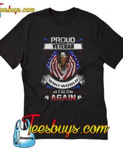 Proud Veteran Who Would Do It All Over Again T-shirt