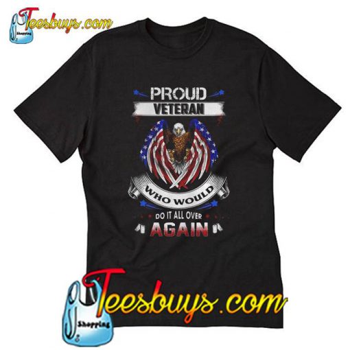 Proud Veteran Who Would Do It All Over Again T-shirt