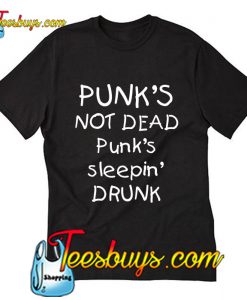 Punk's not dead Punk's sleeping drunk T-Shirt