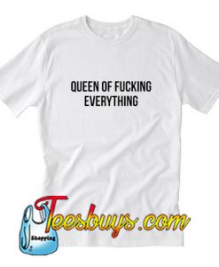 Queen Of Fucking Everything T-Shirt