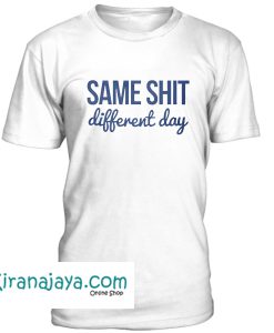 Same Shit Different Day Tshirt