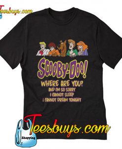 Scooby Doo where are you and I'm so sorry I cannot sleep T-Shirt