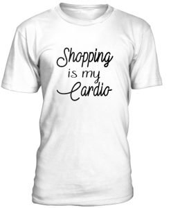 Shopping Is My Cardio Tshirt