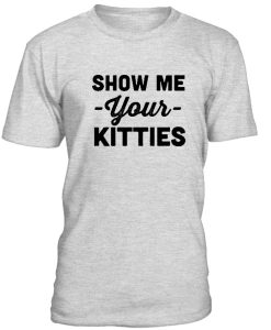 Show Me Your Kitties T shirt