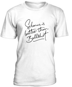 Silence Is Better Than Bullshit T-Shirt