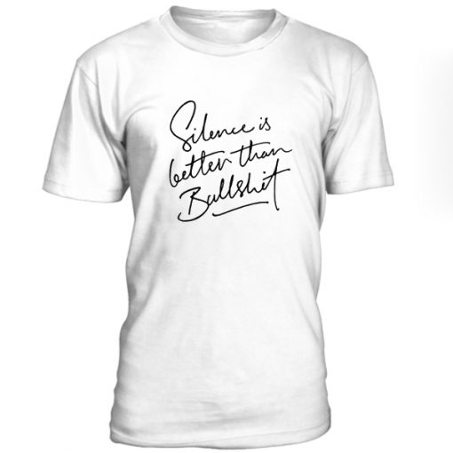 Silence Is Better Than Bullshit T-Shirt