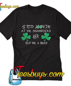 Stop lookin at me shamrocks and buy me a beer  T-Shirt