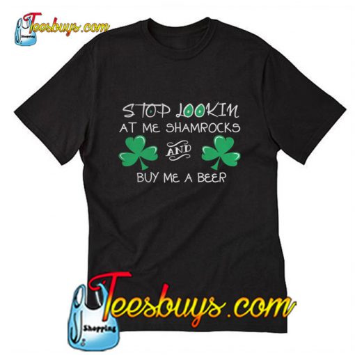 Stop lookin at me shamrocks and buy me a beer  T-Shirt