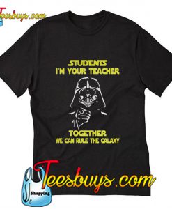 Students I'm your teacher together we can rule the galaxy T-Shirt