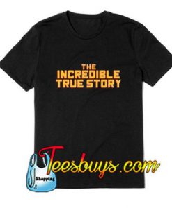 The Incredible True Story T-Shirt