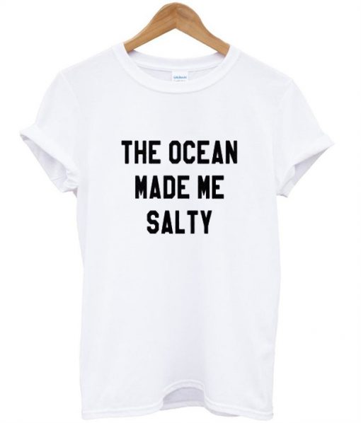 The Ocean Made Me Salty shirt