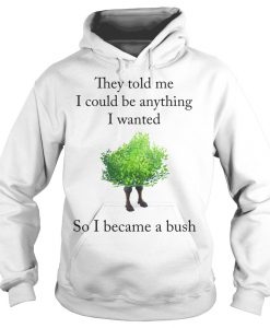 They Told Me I Could Be Anything I Wanted So I Became A Bush T-Shirt