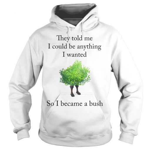 They Told Me I Could Be Anything I Wanted So I Became A Bush T-Shirt