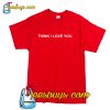 Think I Love You T Shirt