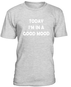 Today Im In A Good Mood Tshirt