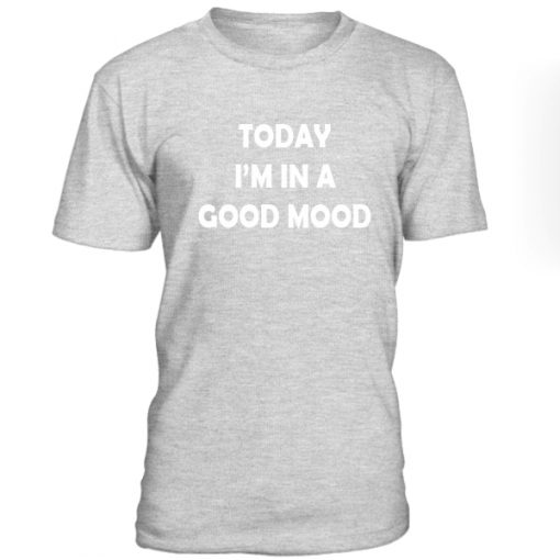 Today Im In A Good Mood Tshirt