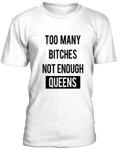 Too Many Bitches Not Enough Queens T-shirt