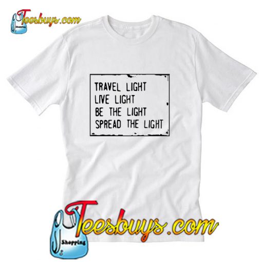 Travel light live light be the light spread the light T-Shirt