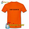 U DON'T DESERVE ME T-Shirt