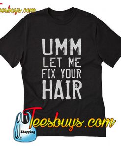 UMM Let Me Fix Your Hair T-Shirt