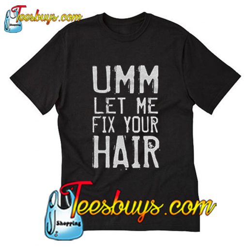 UMM Let Me Fix Your Hair T-Shirt