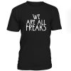 We Are All Freaks Tshirt