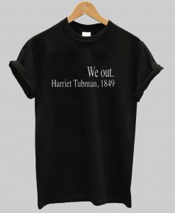 We Out Harriet Tubman Tshirt