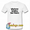 Whatever sprinkles your donuts T Shirt