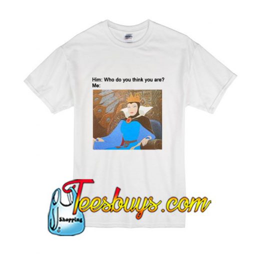 Who do you think you are- T-Shirt