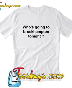 Who's going to brockhampton tonight T-Shirt