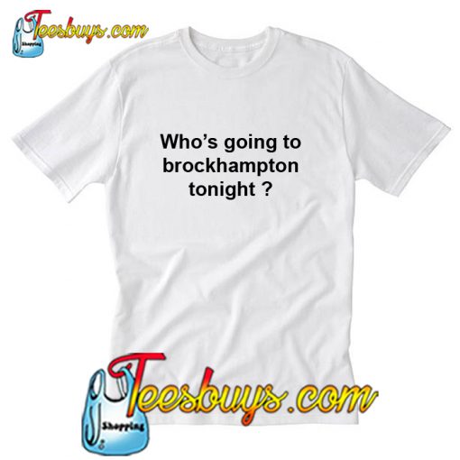 Who's going to brockhampton tonight T-Shirt