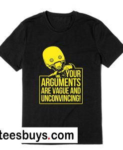 YOUR ARGUMENTS ARE VAGUE AND UNCONVINCING T-Shirt
